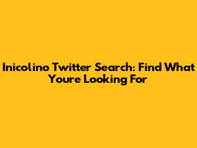 Inicolino Twitter Search: Find What You're Looking For