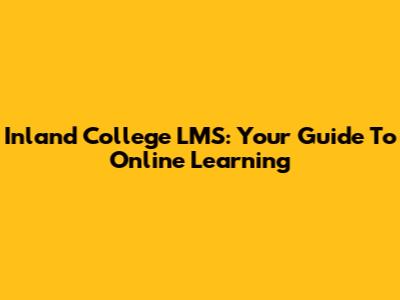 Inland College LMS: Your Guide To Online Learning