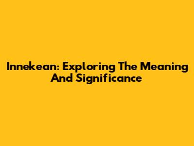 Innekean: Exploring The Meaning And Significance