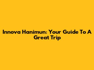 Innova Hanimun: Your Guide To A Great Trip