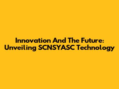 Innovation And The Future: Unveiling SCNSYASC Technology