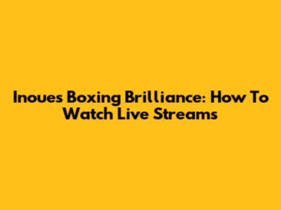 Inoue's Boxing Brilliance: How To Watch Live Streams