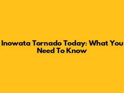Inowata Tornado Today: What You Need To Know
