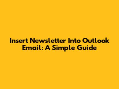 Insert Newsletter Into Outlook Email: A Simple Guide
