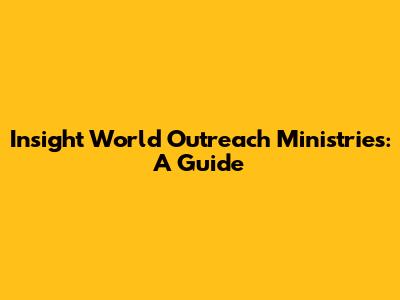 Insight World Outreach Ministries: A Guide