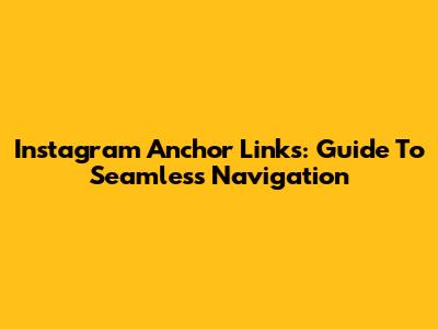 Instagram Anchor Links: Guide To Seamless Navigation