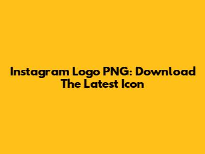 Instagram Logo PNG: Download The Latest Icon