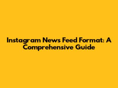 Instagram News Feed Format: A Comprehensive Guide
