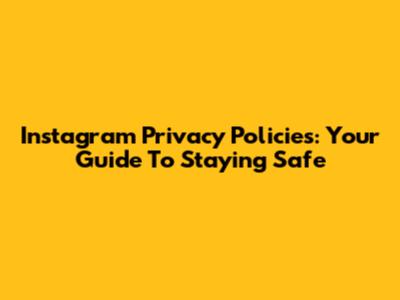 Instagram Privacy Policies: Your Guide To Staying Safe