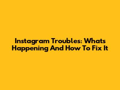 Instagram Troubles: What's Happening And How To Fix It