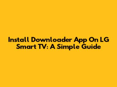 Install Downloader App On LG Smart TV: A Simple Guide