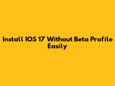 Install IOS 17 Without Beta Profile Easily