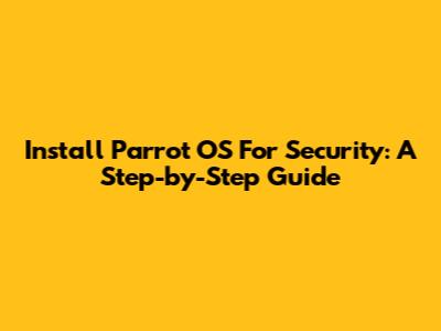 Install Parrot OS For Security: A Step-by-Step Guide