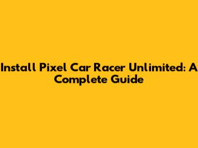 Install Pixel Car Racer Unlimited: A Complete Guide