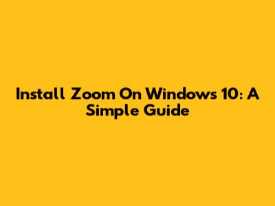 Install Zoom On Windows 10: A Simple Guide