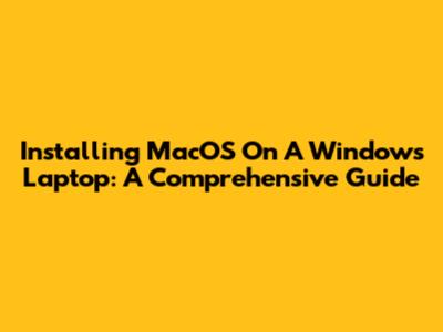 Installing MacOS On A Windows Laptop: A Comprehensive Guide