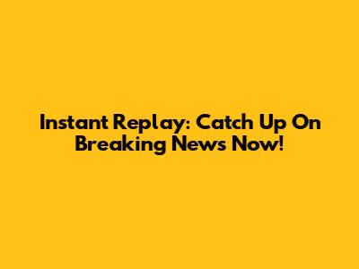 Instant Replay: Catch Up On Breaking News Now!
