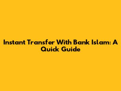 Instant Transfer With Bank Islam: A Quick Guide