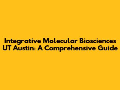 Integrative Molecular Biosciences UT Austin: A Comprehensive Guide