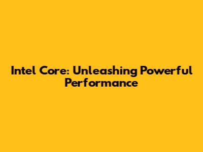Intel Core: Unleashing Powerful Performance