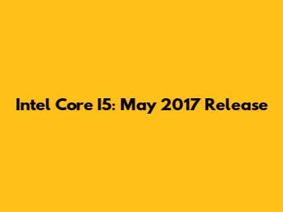 Intel Core I5: May 2017 Release