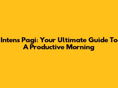 Intens Pagi: Your Ultimate Guide To A Productive Morning