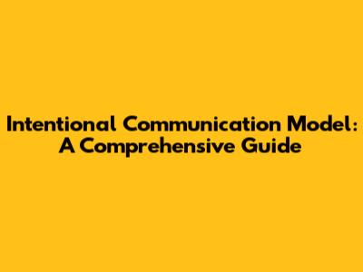 Intentional Communication Model: A Comprehensive Guide