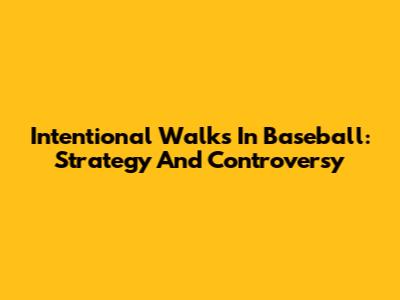 Intentional Walks In Baseball: Strategy And Controversy