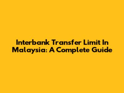 Interbank Transfer Limit In Malaysia: A Complete Guide