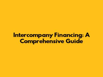 Intercompany Financing: A Comprehensive Guide