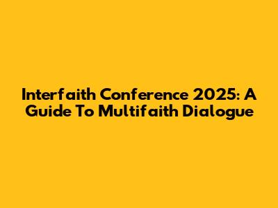 Interfaith Conference 2025: A Guide To Multifaith Dialogue