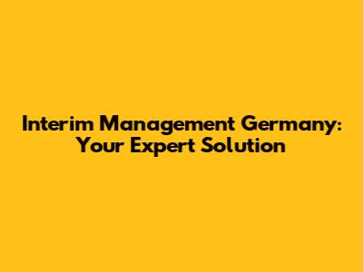 Interim Management Germany: Your Expert Solution