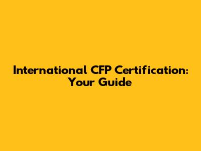International CFP Certification: Your Guide