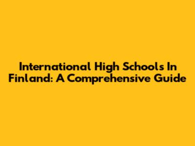 International High Schools In Finland: A Comprehensive Guide