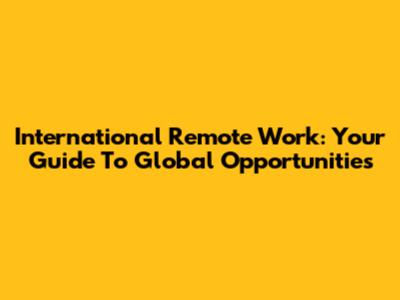 International Remote Work: Your Guide To Global Opportunities