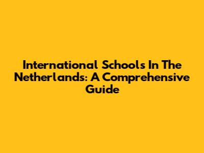 International Schools In The Netherlands: A Comprehensive Guide