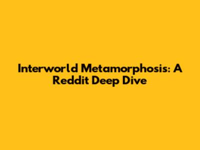 Interworld Metamorphosis: A Reddit Deep Dive