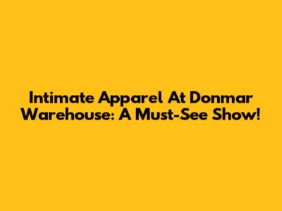 Intimate Apparel At Donmar Warehouse: A Must-See Show!