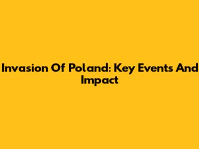 Invasion Of Poland: Key Events And Impact