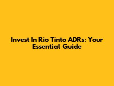 Invest In Rio Tinto ADRs: Your Essential Guide