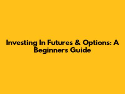 Investing In Futures & Options: A Beginner's Guide