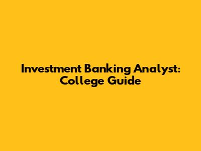 Investment Banking Analyst: College Guide