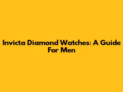 Invicta Diamond Watches: A Guide For Men