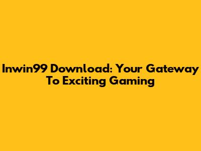 Inwin99 Download: Your Gateway To Exciting Gaming