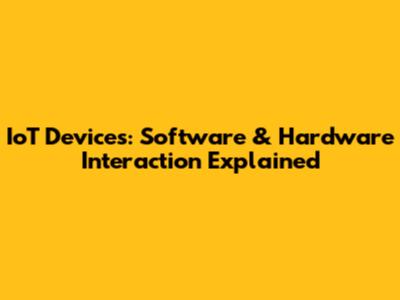 IoT Devices: Software & Hardware Interaction Explained