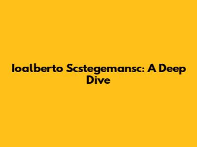 Ioalberto Scstegemansc: A Deep Dive