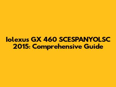 Iolexus GX 460 SCESPANYOLSC 2015: Comprehensive Guide