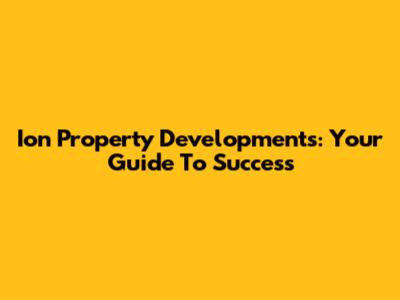 Ion Property Developments: Your Guide To Success