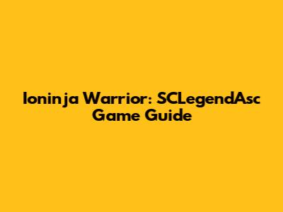 Ioninja Warrior: SCLegendAsc Game Guide
