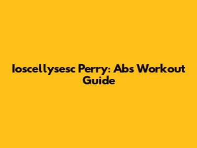 Ioscellysesc Perry: Abs Workout Guide